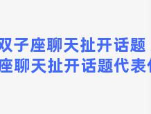 双子座聊天扯开话题 双子座聊天扯开话题代表什么